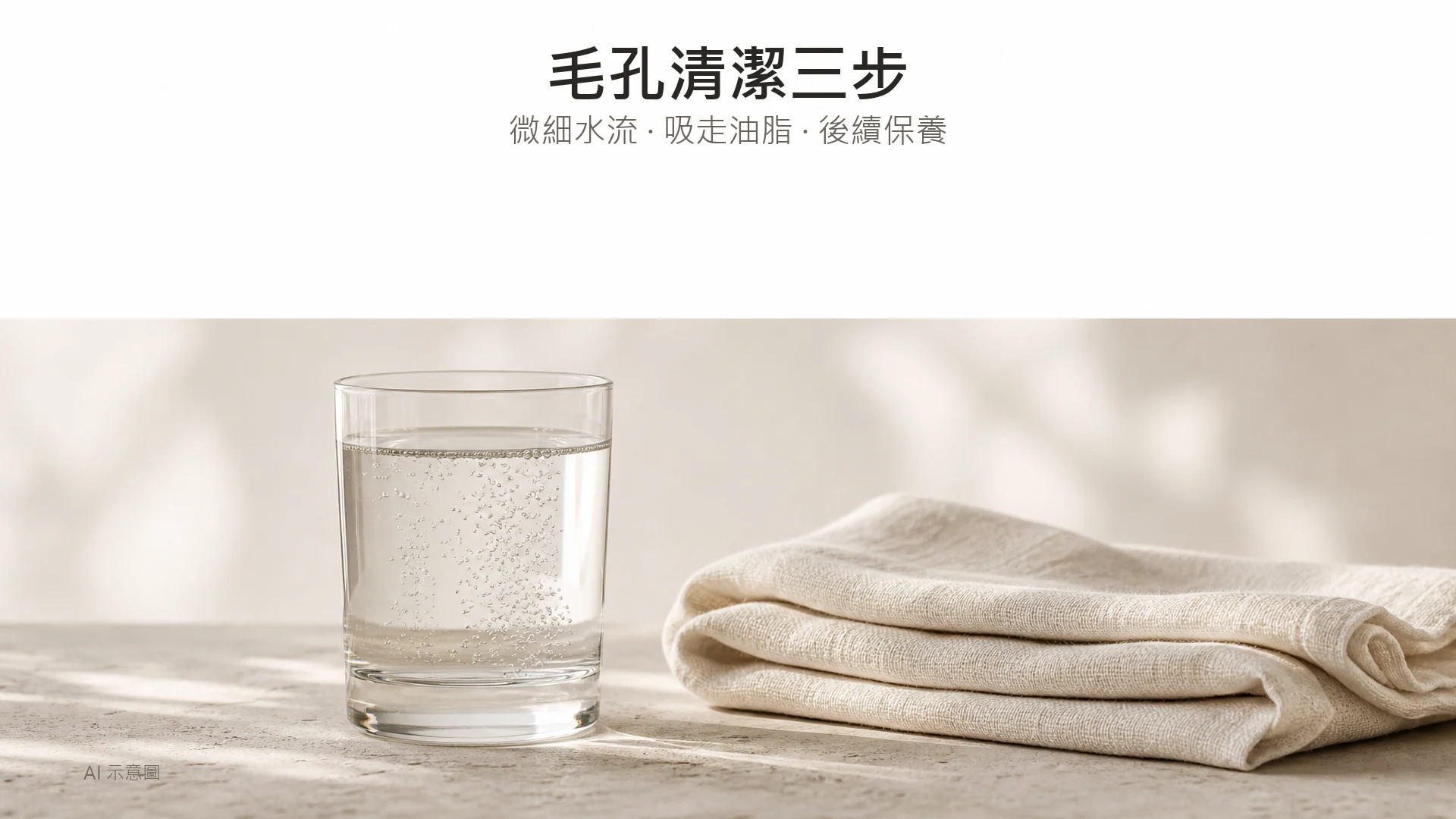 AI 示意圖：一杯清水有細密氣泡，旁邊放住摺好嘅淺色棉布，暖象牙色調，上方留白。