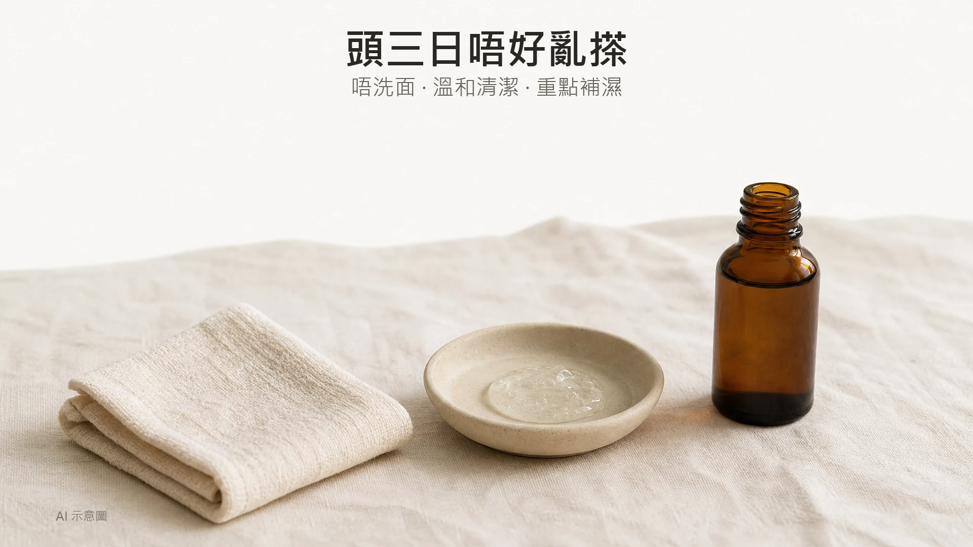 AI 示意圖:暖象牙麻布上三件無品牌護膚物件斜向排列,摺好嘅棉布、盛透明凝膠嘅陶碟、無標籤琥珀小瓶,畫面中下方,上方四分之一留白。